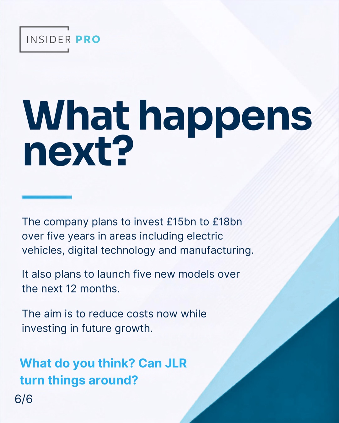Slide 6 of 6: What happens next? JLR plans to invest £15bn to £18bn over five years in areas including electric vehicles, digital technology and manufacturing, and to launch five new models over the next 12 months. The aim is to reduce costs now while investing in future growth.